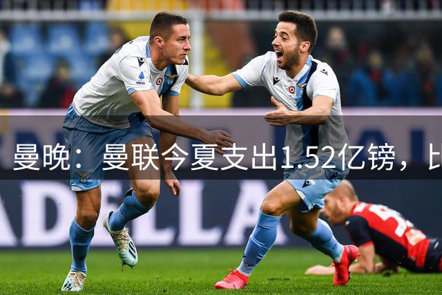 曼晚：曼联今夏支出1.52亿镑，比升班马伊普斯维奇还要少